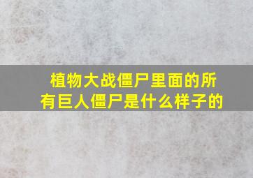 植物大战僵尸里面的所有巨人僵尸是什么样子的