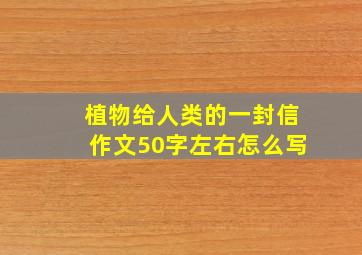 植物给人类的一封信作文50字左右怎么写