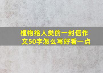 植物给人类的一封信作文50字怎么写好看一点