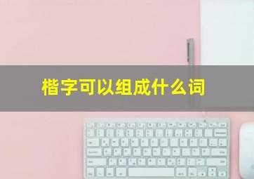 楷字可以组成什么词