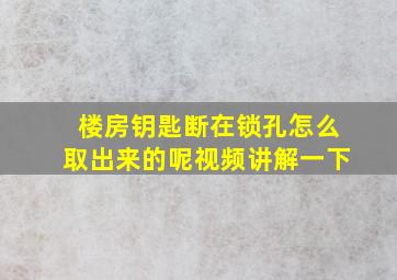 楼房钥匙断在锁孔怎么取出来的呢视频讲解一下