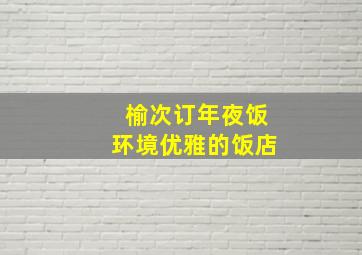 榆次订年夜饭环境优雅的饭店