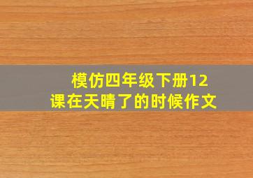 模仿四年级下册12课在天晴了的时候作文