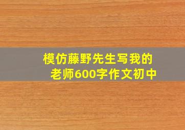 模仿藤野先生写我的老师600字作文初中