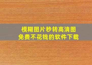 模糊图片秒转高清图免费不花钱的软件下载