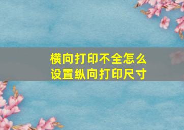 横向打印不全怎么设置纵向打印尺寸