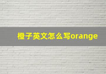 橙子英文怎么写orange