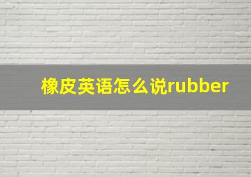 橡皮英语怎么说rubber