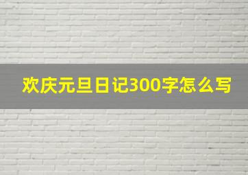 欢庆元旦日记300字怎么写