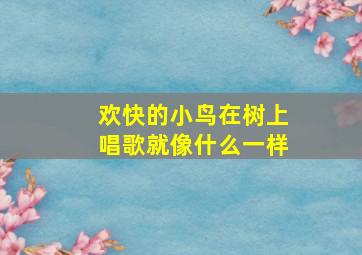 欢快的小鸟在树上唱歌就像什么一样