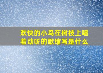 欢快的小鸟在树枝上唱着动听的歌缩写是什么