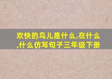 欢快的鸟儿是什么,在什么,什么仿写句子三年级下册