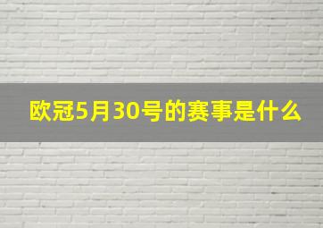 欧冠5月30号的赛事是什么