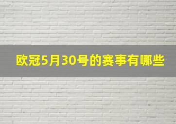 欧冠5月30号的赛事有哪些