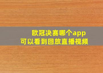 欧冠决赛哪个app可以看到回放直播视频