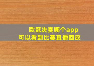 欧冠决赛哪个app可以看到比赛直播回放