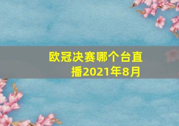 欧冠决赛哪个台直播2021年8月