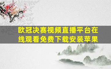 欧冠决赛视频直播平台在线观看免费下载安装苹果