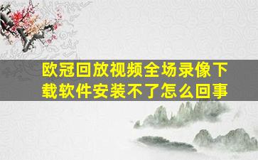 欧冠回放视频全场录像下载软件安装不了怎么回事