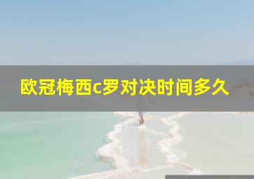 欧冠梅西c罗对决时间多久