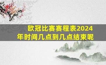 欧冠比赛赛程表2024年时间几点到几点结束呢