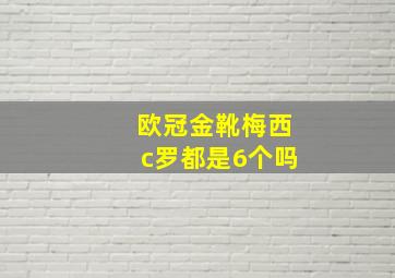 欧冠金靴梅西c罗都是6个吗