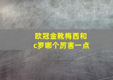 欧冠金靴梅西和c罗哪个厉害一点