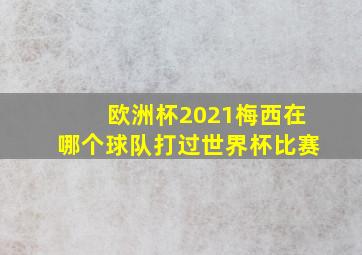 欧洲杯2021梅西在哪个球队打过世界杯比赛