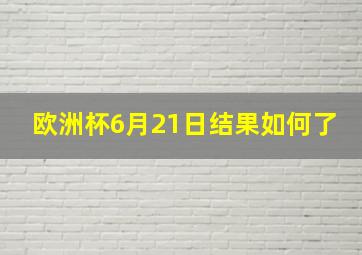 欧洲杯6月21日结果如何了