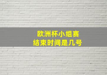 欧洲杯小组赛结束时间是几号