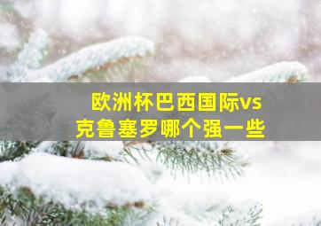 欧洲杯巴西国际vs克鲁塞罗哪个强一些