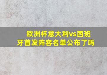 欧洲杯意大利vs西班牙首发阵容名单公布了吗