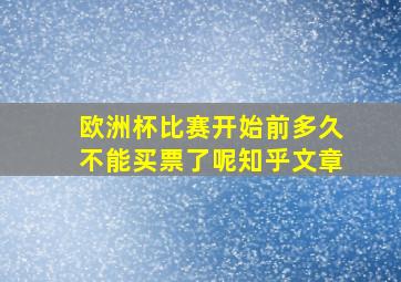 欧洲杯比赛开始前多久不能买票了呢知乎文章