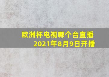 欧洲杯电视哪个台直播2021年8月9日开播