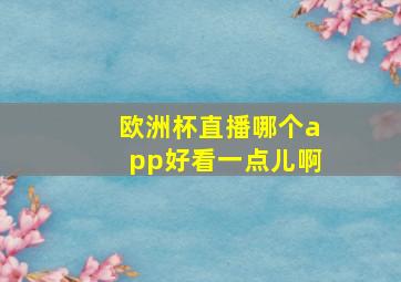 欧洲杯直播哪个app好看一点儿啊