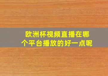 欧洲杯视频直播在哪个平台播放的好一点呢