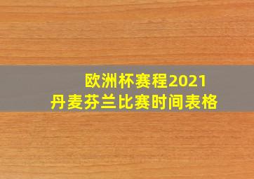 欧洲杯赛程2021丹麦芬兰比赛时间表格