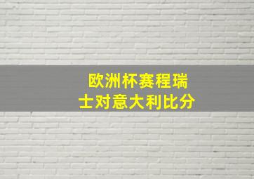 欧洲杯赛程瑞士对意大利比分