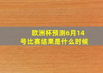 欧洲杯预测6月14号比赛结果是什么时候