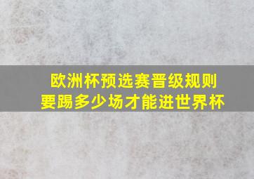 欧洲杯预选赛晋级规则要踢多少场才能进世界杯