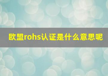 欧盟rohs认证是什么意思呢