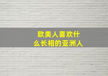 欧美人喜欢什么长相的亚洲人