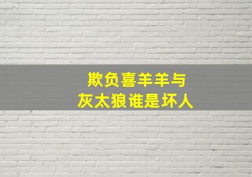 欺负喜羊羊与灰太狼谁是坏人