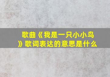 歌曲《我是一只小小鸟》歌词表达的意思是什么