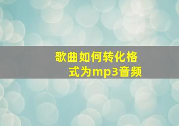 歌曲如何转化格式为mp3音频