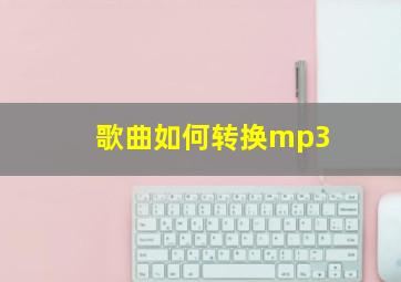 歌曲如何转换mp3