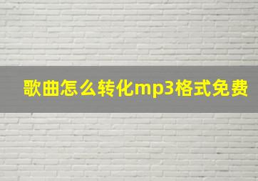 歌曲怎么转化mp3格式免费