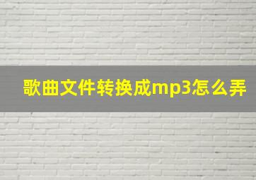 歌曲文件转换成mp3怎么弄