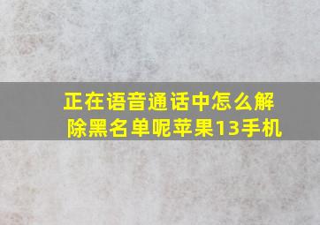 正在语音通话中怎么解除黑名单呢苹果13手机