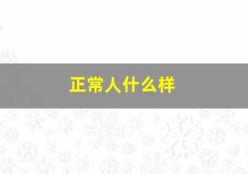 正常人什么样